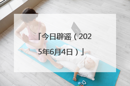 今日辟谣（2025年6月4日）