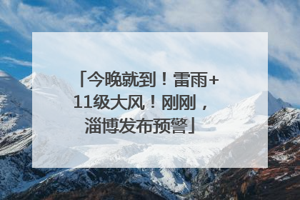 今晚就到！雷雨+11级大风！刚刚，淄博发布预警