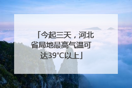 今起三天，河北省局地最高气温可达39℃以上
