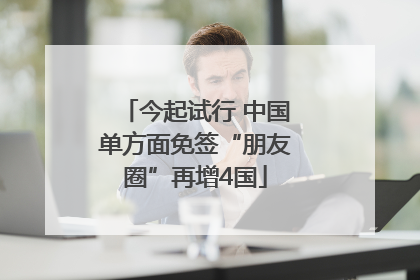 今起试行 中国单方面免签“朋友圈”再增4国