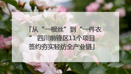 从“一根丝”到“一件衣” 四川前锋区11个项目签约夯实轻纺全产业链