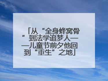 从“全身蜂窝骨”到法学追梦人——儿童节前夕他回到“重生”之地