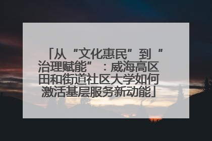 从“文化惠民”到“治理赋能”：威海高区田和街道社区大学如何激活基层服务新动能