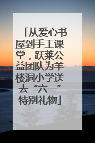 从爱心书屋到手工课堂，跃莱公益团队为羊楼洞小学送去“六一”特别礼物