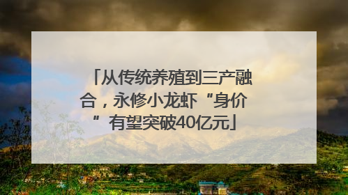 从传统养殖到三产融合，永修小龙虾“身价”有望突破40亿元