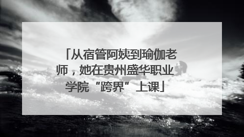 从宿管阿姨到瑜伽老师，她在贵州盛华职业学院“跨界”上课