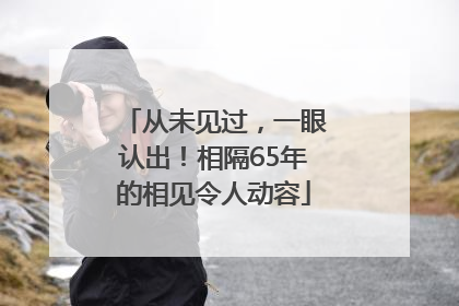 从未见过，一眼认出！相隔65年的相见令人动容