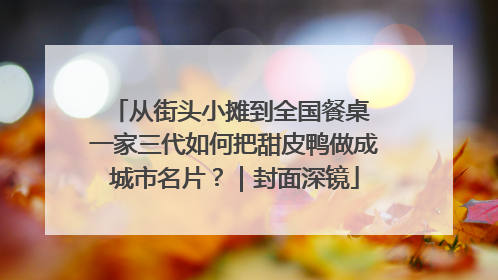 从街头小摊到全国餐桌 一家三代如何把甜皮鸭做成城市名片？｜封面深镜