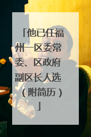 他已任福州一区委常委、区政府副区长人选（附简历）