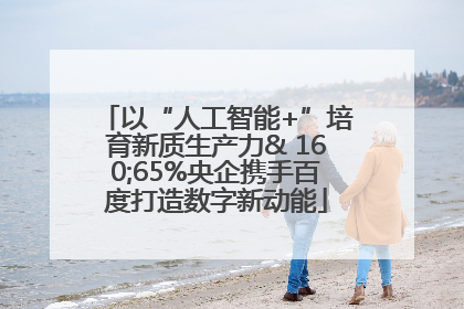 以“人工智能+”培育新质生产力& 160;65%央企携手百度打造数字新动能