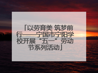 以劳育美 筑梦前行——宁国市宁阳学校开展“五一”劳动节系列活动