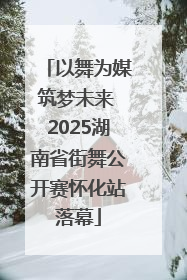 以舞为媒筑梦未来 2025湖南省街舞公开赛怀化站落幕
