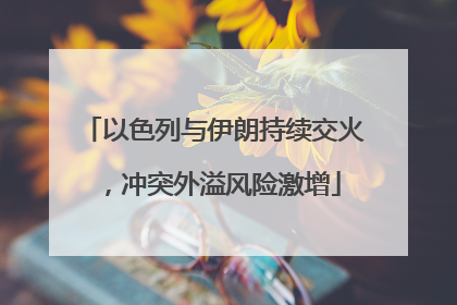 以色列与伊朗持续交火，冲突外溢风险激增