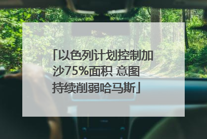 以色列计划控制加沙75%面积 意图持续削弱哈马斯