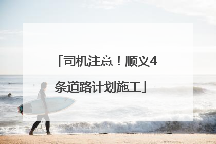 司机注意！顺义4条道路计划施工