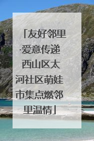 友好邻里·爱意传递 西山区太河社区萌娃市集点燃邻里温情