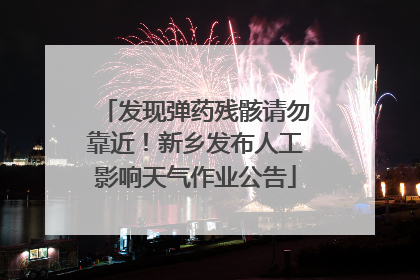 发现弹药残骸请勿靠近！新乡发布人工影响天气作业公告