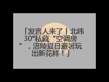 发言人来了丨北纬30°私藏“空调房”，涪陵夏日避暑玩出新花样！