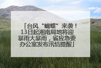 台风“蝴蝶”来袭！13日起湘南局地将迎暴雨大暴雨，省应急委办公室发布汛情提醒