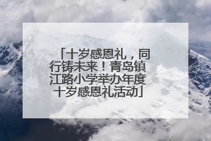 十岁感恩礼，同行铸未来！青岛镇江路小学举办年度十岁感恩礼活动