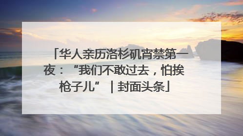 华人亲历洛杉矶宵禁第一夜：“我们不敢过去，怕挨枪子儿”｜封面头条
