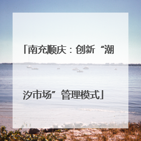 南充顺庆：创新“潮汐市场”管理模式