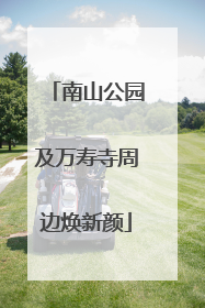 南山公园及万寿寺周边焕新颜
