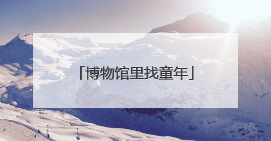 博物馆里找童年