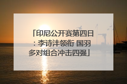 印尼公开赛第四日：李诗沣领衔 国羽多对组合冲击四强