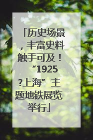 历史场景，丰富史料触手可及！“1925?上海”主题地铁展览举行