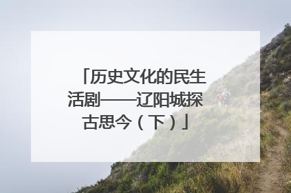 历史文化的民生活剧——辽阳城探古思今（下）