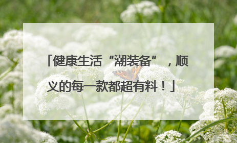 健康生活“潮装备”，顺义的每一款都超有料！