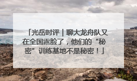 光岳时评｜聊大龙舟队又在全国露脸了，他们的“秘密”训练基地不是秘密！
