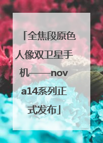 全焦段原色人像双卫星手机——nova14系列正式发布