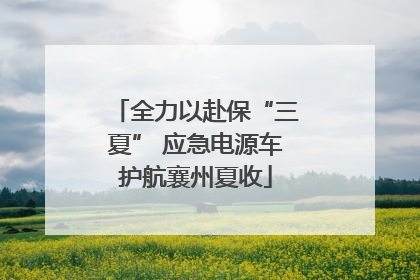 全力以赴保“三夏” 应急电源车护航襄州夏收