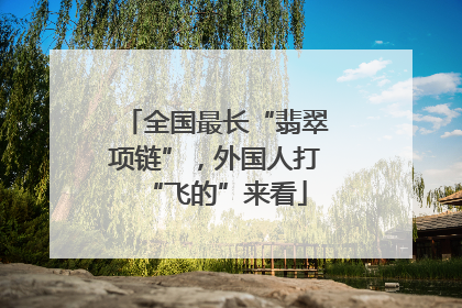 全国最长“翡翠项链”，外国人打“飞的”来看