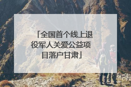 全国首个线上退役军人关爱公益项目落户甘肃