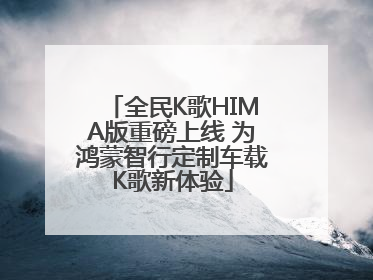 全民K歌HIMA版重磅上线 为鸿蒙智行定制车载K歌新体验