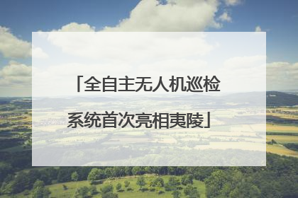 全自主无人机巡检系统首次亮相夷陵