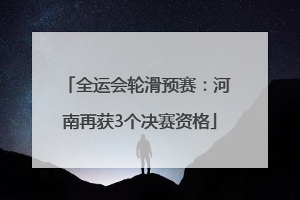 全运会轮滑预赛：河南再获3个决赛资格