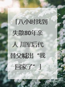 八小时找到失散80年亲人 川军后代替父喊出“我回家了”