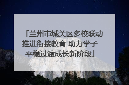兰州市城关区多校联动推进衔接教育 助力学子平稳过渡成长新阶段