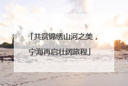 共赏锦绣山河之美，宁海再启壮阔旅程