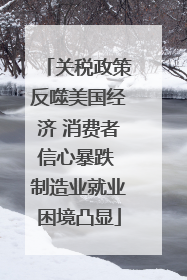 关税政策反噬美国经济 消费者信心暴跌 制造业就业困境凸显