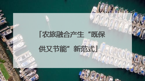 农旅融合产生“既保供又节能”新范式