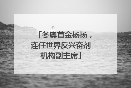 冬奥首金杨扬，连任世界反兴奋剂机构副主席