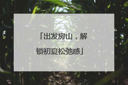 出发房山，解锁初夏松弛感