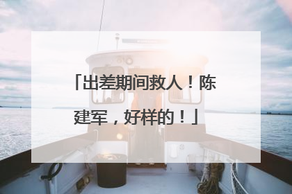 出差期间救人！陈建军，好样的！