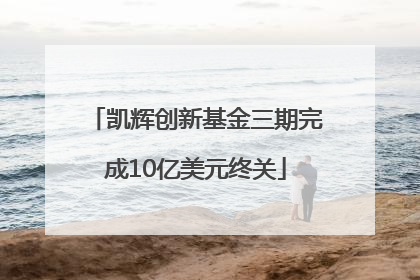 凯辉创新基金三期完成10亿美元终关