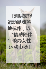 刘畊宏轻运动品牌落地杭州，以“情感陪伴”破局女性运动市场